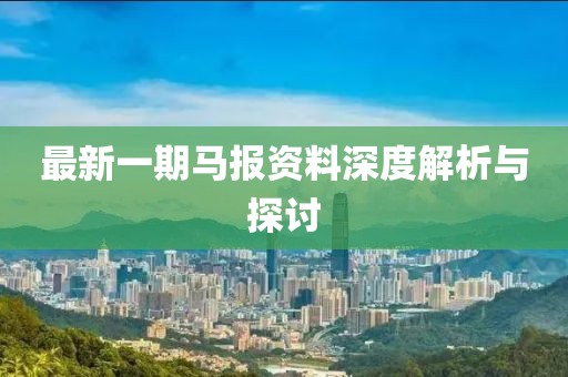 最新一期马报资料深度解析与探讨