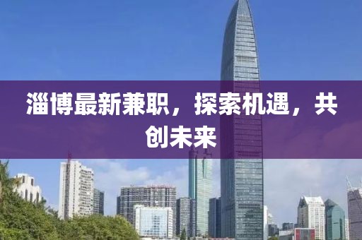 淄博最新兼职，探索机遇，共创未来