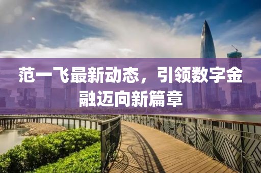 范一飞最新动态，引领数字金融迈向新篇章
