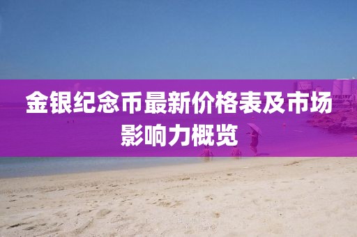 金银纪念币最新价格表及市场影响力概览