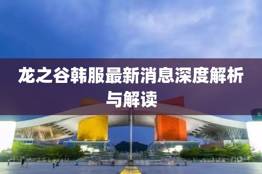 龙之谷韩服最新消息深度解析与解读