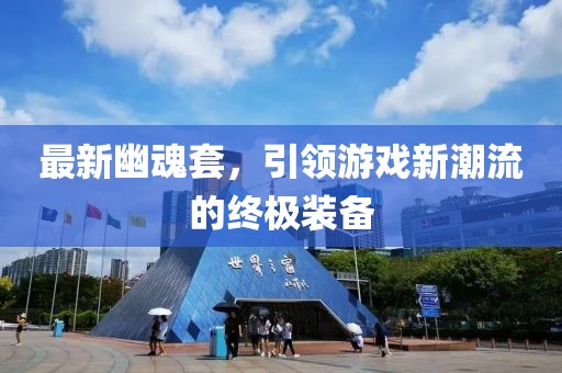 最新幽魂套，引领游戏新潮流的终极装备