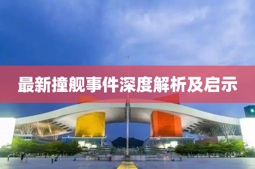 最新撞舰事件深度解析及启示