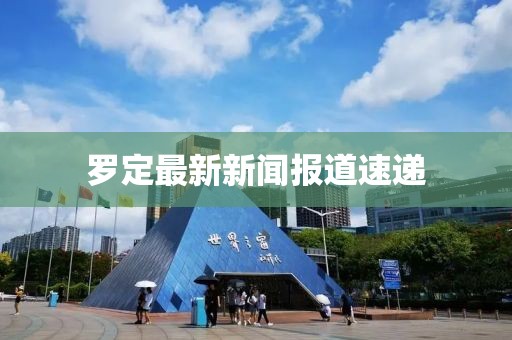 罗定最新新闻报道速递