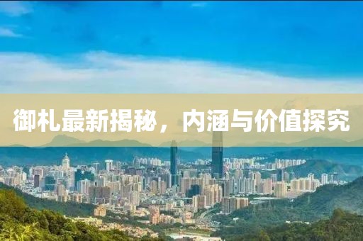 御札最新揭秘，内涵与价值探究
