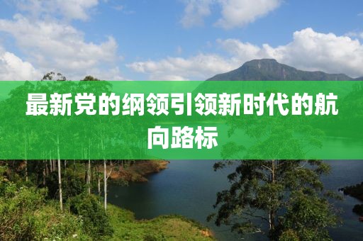 最新党的纲领引领新时代的航向路标
