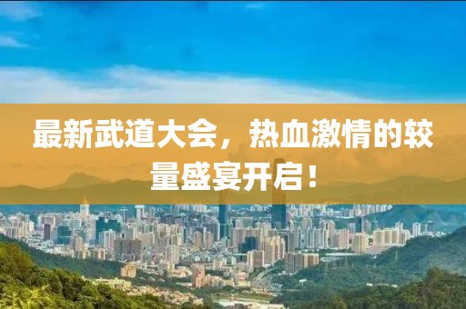 最新武道大会，热血激情的较量盛宴开启！