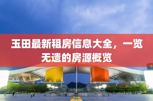 玉田最新租房信息大全，一览无遗的房源概览