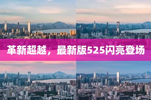 革新超越，最新版525闪亮登场