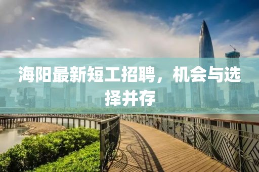 海阳最新短工招聘，机会与选择并存