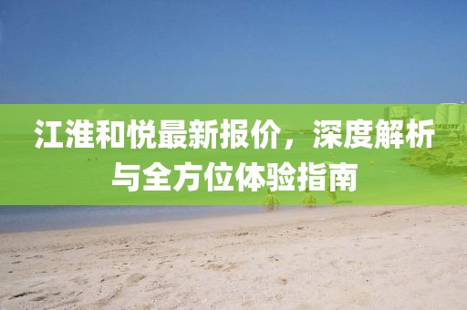 江淮和悦最新报价，深度解析与全方位体验指南