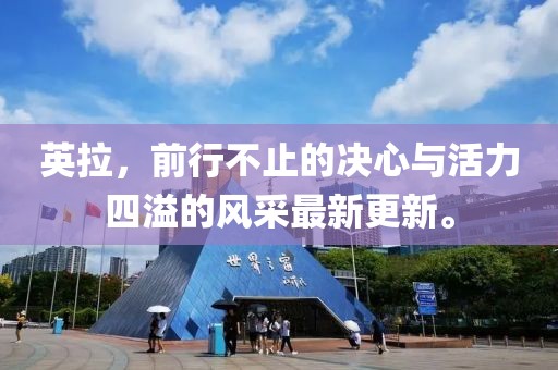 英拉，前行不止的决心与活力四溢的风采最新更新。