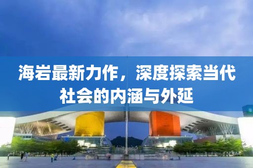 海岩最新力作，深度探索当代社会的内涵与外延