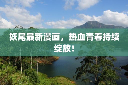 妖尾最新漫画，热血青春持续绽放！
