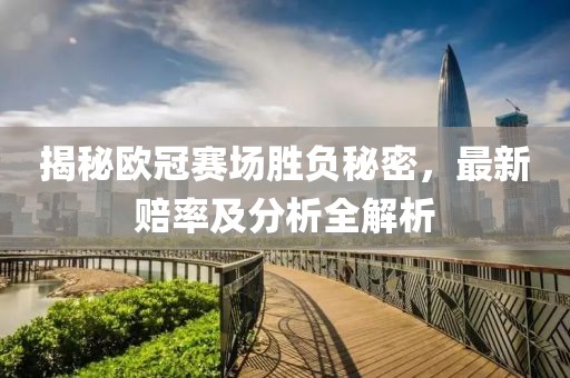 揭秘欧冠赛场胜负秘密，最新赔率及分析全解析