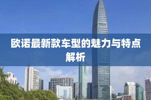 欧诺最新款车型的魅力与特点解析