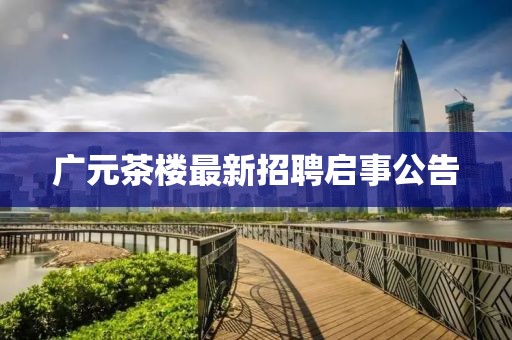 广元茶楼最新招聘启事公告