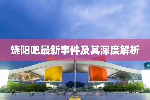 饶阳吧最新事件及其深度解析