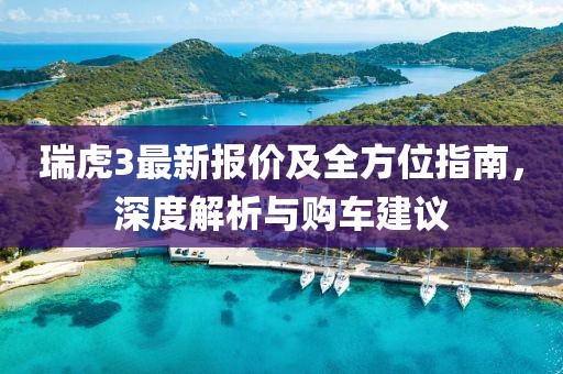 瑞虎3最新报价及全方位指南，深度解析与购车建议