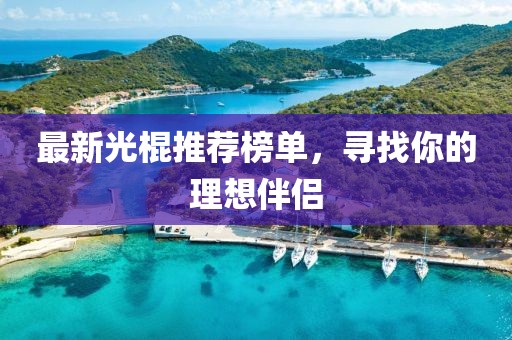 最新光棍推荐榜单，寻找你的理想伴侣