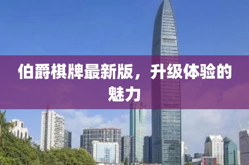 伯爵棋牌最新版，升级体验的魅力