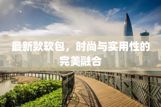 最新款软包，时尚与实用性的完美融合