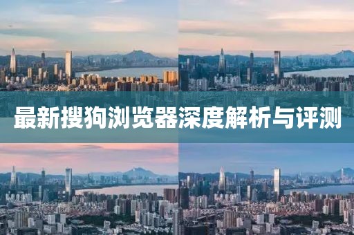 最新搜狗浏览器深度解析与评测