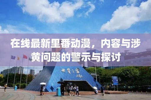 在线最新里番动漫，内容与涉黄问题的警示与探讨