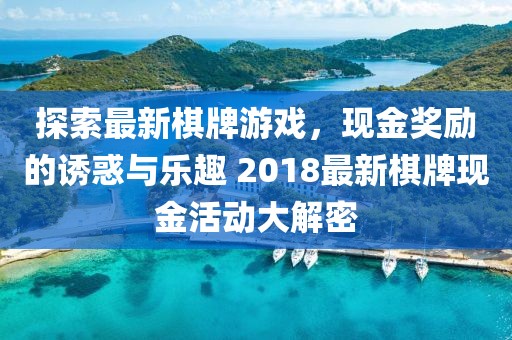 探索最新棋牌游戏，现金奖励的诱惑与乐趣 2018最新棋牌现金活动大解密