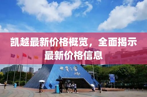 凯越最新价格概览，全面揭示最新价格信息