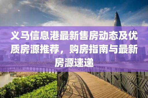 义马信息港最新售房动态及优质房源推荐，购房指南与最新房源速递