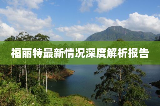 福丽特最新情况深度解析报告