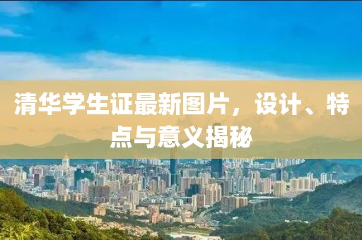 清华学生证最新图片，设计、特点与意义揭秘
