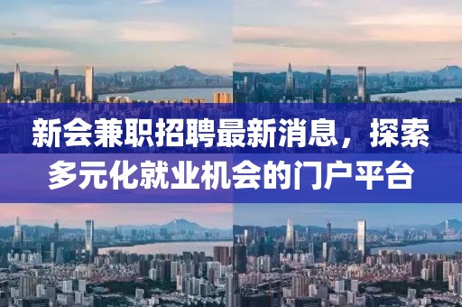 新会兼职招聘最新消息，探索多元化就业机会的门户平台