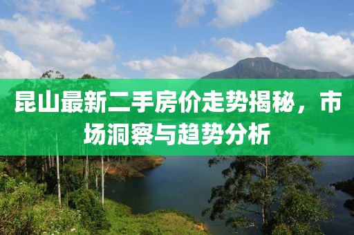昆山最新二手房价走势揭秘，市场洞察与趋势分析