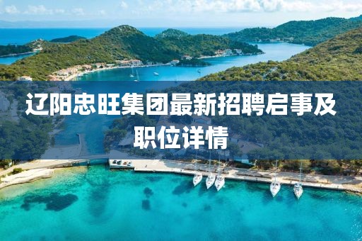 辽阳忠旺集团最新招聘启事及职位详情