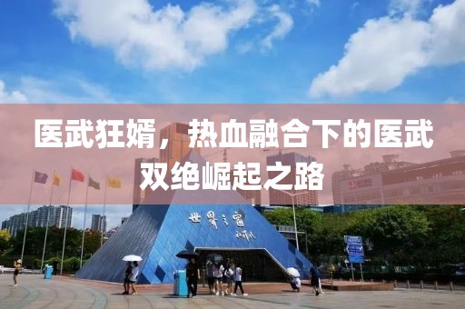 医武狂婿，热血融合下的医武双绝崛起之路