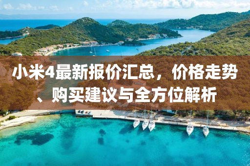 小米4最新报价汇总，价格走势、购买建议与全方位解析