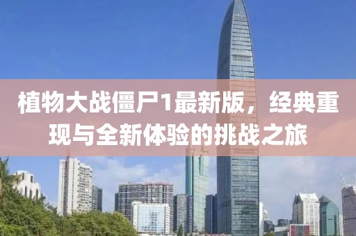 植物大战僵尸1最新版，经典重现与全新体验的挑战之旅