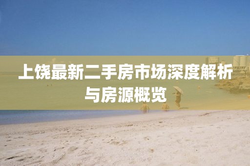 上饶最新二手房市场深度解析与房源概览