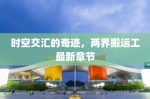 时空交汇的奇迹，两界搬运工最新章节