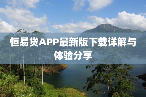 恒易贷APP最新版下载详解与体验分享