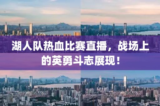 湖人队热血比赛直播，战场上的英勇斗志展现！