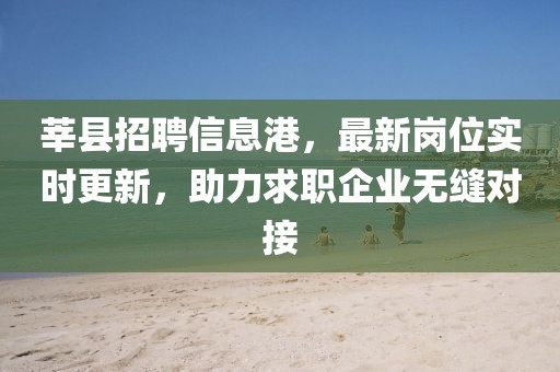 莘县招聘信息港，最新岗位实时更新，助力求职企业无缝对接
