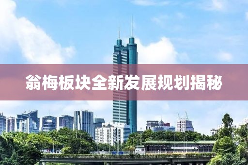 翁梅板块全新发展规划揭秘