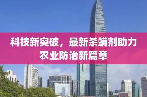 科技新突破，最新杀螨剂助力农业防治新篇章