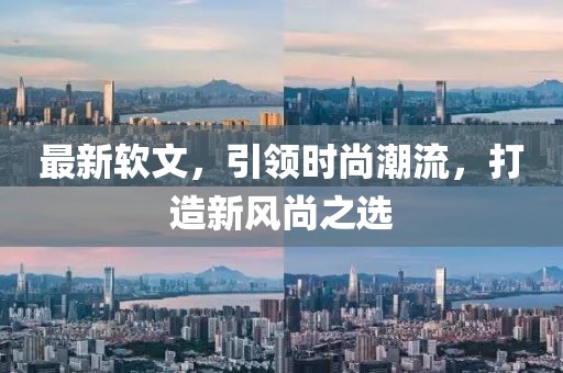 最新软文，引领时尚潮流，打造新风尚之选