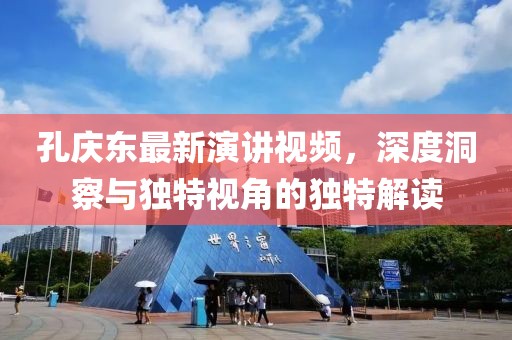 孔庆东最新演讲视频，深度洞察与独特视角的独特解读