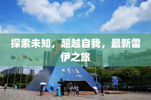 探索未知，超越自我，最新雷伊之旅