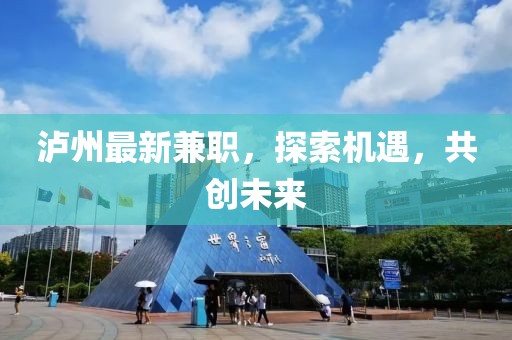 泸州最新兼职，探索机遇，共创未来